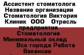 Ассистент стоматолога › Название организации ­ Стоматология Виктория Клиник, ООО › Отрасль предприятия ­ Стоматология › Минимальный оклад ­ 30 000 - Все города Работа » Вакансии   . Башкортостан респ.,Баймакский р-н